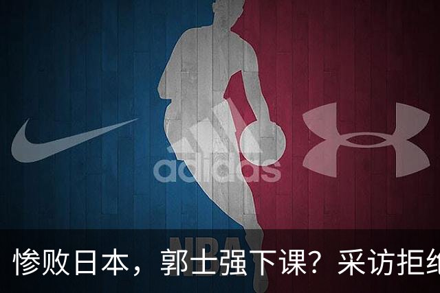 惨败日本，郭士强下课？采访拒绝道歉，男篮新帅3选1，杜锋成热门