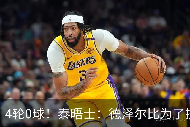 4轮0球！泰晤士：德泽尔比为了提升进攻请球员喝酒、留家庭作业